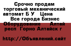 Срочно продам торговый механический автомат Б/У › Цена ­ 3 000 - Все города Бизнес » Оборудование   . Алтай респ.,Горно-Алтайск г.